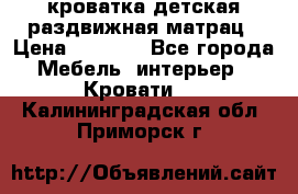 кроватка детская раздвижная матрац › Цена ­ 5 800 - Все города Мебель, интерьер » Кровати   . Калининградская обл.,Приморск г.